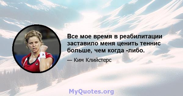 Все мое время в реабилитации заставило меня ценить теннис больше, чем когда -либо.