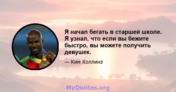 Я начал бегать в старшей школе. Я узнал, что если вы бежите быстро, вы можете получить девушек.