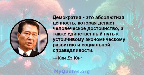 Демократия - это абсолютная ценность, которая делает человеческое достоинство, а также единственный путь к устойчивому экономическому развитию и социальной справедливости.