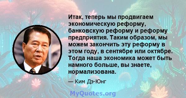 Итак, теперь мы продвигаем экономическую реформу, банковскую реформу и реформу предприятия. Таким образом, мы можем закончить эту реформу в этом году, в сентябре или октябре. Тогда наша экономика может быть намного