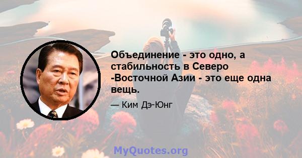 Объединение - это одно, а стабильность в Северо -Восточной Азии - это еще одна вещь.