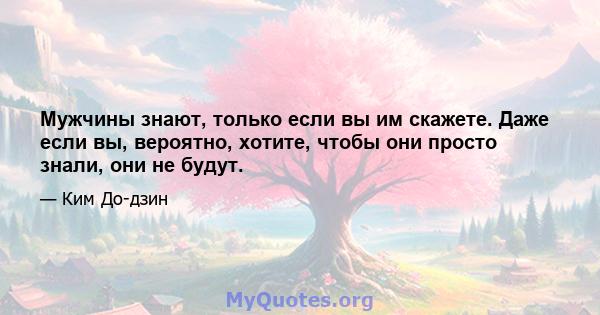 Мужчины знают, только если вы им скажете. Даже если вы, вероятно, хотите, чтобы они просто знали, они не будут.