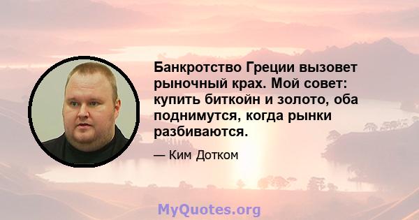 Банкротство Греции вызовет рыночный крах. Мой совет: купить биткойн и золото, оба поднимутся, когда рынки разбиваются.