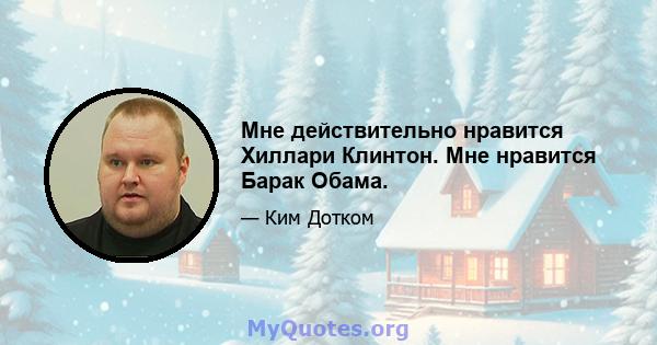 Мне действительно нравится Хиллари Клинтон. Мне нравится Барак Обама.