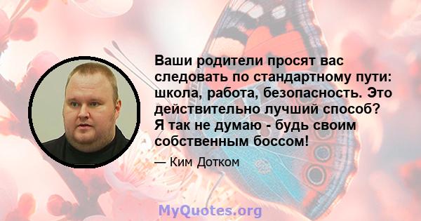 Ваши родители просят вас следовать по стандартному пути: школа, работа, безопасность. Это действительно лучший способ? Я так не думаю - будь своим собственным боссом!