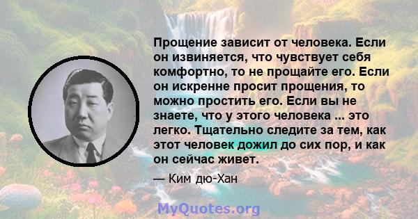 Прощение зависит от человека. Если он извиняется, что чувствует себя комфортно, то не прощайте его. Если он искренне просит прощения, то можно простить его. Если вы не знаете, что у этого человека ... это легко.