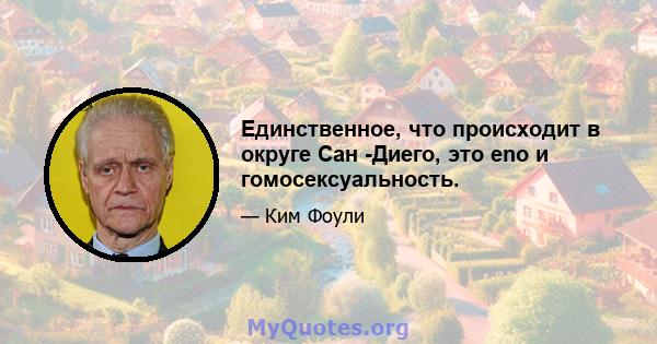 Единственное, что происходит в округе Сан -Диего, это eno и гомосексуальность.