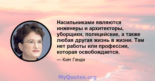 Насильниками являются инженеры и архитекторы, уборщики, полицейские, а также любая другая жизнь в жизни. Там нет работы или профессии, которая освобождается.