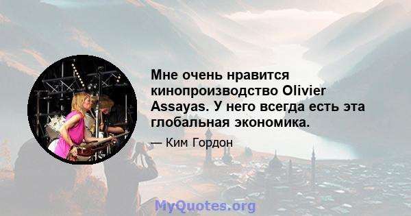 Мне очень нравится кинопроизводство Olivier Assayas. У него всегда есть эта глобальная экономика.