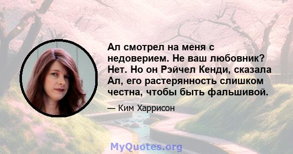 Ал смотрел на меня с недоверием. Не ваш любовник? Нет. Но он Рэйчел Кенди, сказала Ал, его растерянность слишком честна, чтобы быть фальшивой.