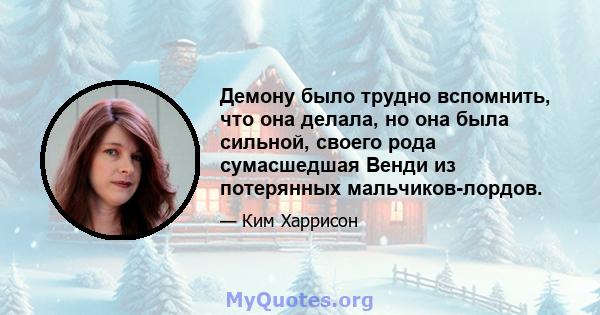 Демону было трудно вспомнить, что она делала, но она была сильной, своего рода сумасшедшая Венди из потерянных мальчиков-лордов.