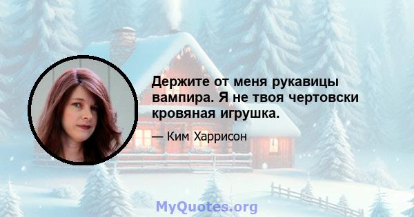 Держите от меня рукавицы вампира. Я не твоя чертовски кровяная игрушка.