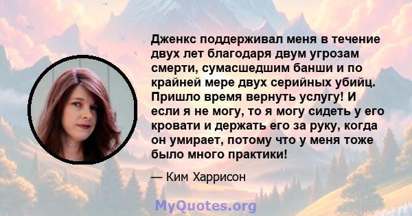 Дженкс поддерживал меня в течение двух лет благодаря двум угрозам смерти, сумасшедшим банши и по крайней мере двух серийных убийц. Пришло время вернуть услугу! И если я не могу, то я могу сидеть у его кровати и держать