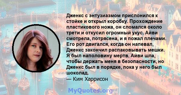 Дженкс с энтузиазмом прислонился к стойке и открыл коробку. Прохождение пластикового ножа, он сломался около трети и откусил огромный укус. Айви смотрела, потрясена, и я пожал плечами. Его рот двигался, когда он