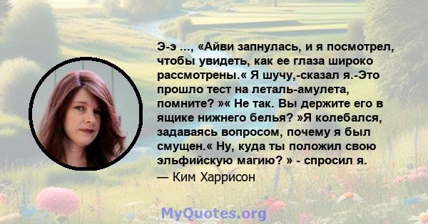 Э-э ..., «Айви запнулась, и я посмотрел, чтобы увидеть, как ее глаза широко рассмотрены.« Я шучу,-сказал я.-Это прошло тест на леталь-амулета, помните? »« Не так. Вы держите его в ящике нижнего белья? »Я колебался,