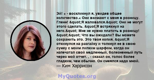 Эй! » - воскликнул я, увидев общее количество.« Они взимают с меня в розницу. Гленн! "Я жаловался." Они не могут этого сделать. "Я встряхнул на него." Мне не нужно платить в розницу! "" Что 