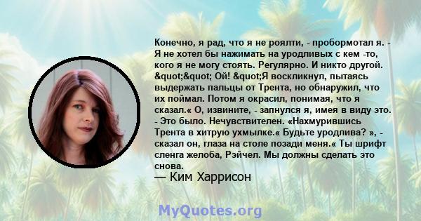 Конечно, я рад, что я не роялти, - пробормотал я. - Я не хотел бы нажимать на уродливых с кем -то, кого я не могу стоять. Регулярно. И никто другой. "" Ой! "Я воскликнул, пытаясь выдержать пальцы от