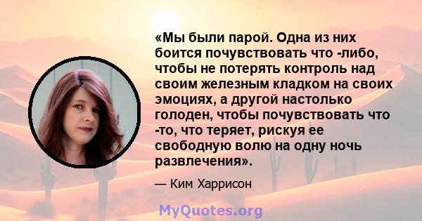 «Мы были парой. Одна из них боится почувствовать что -либо, чтобы не потерять контроль над своим железным кладком на своих эмоциях, а другой настолько голоден, чтобы почувствовать что -то, что теряет, рискуя ее