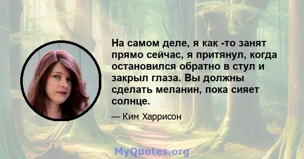 На самом деле, я как -то занят прямо сейчас, я притянул, когда остановился обратно в стул и закрыл глаза. Вы должны сделать меланин, пока сияет солнце.