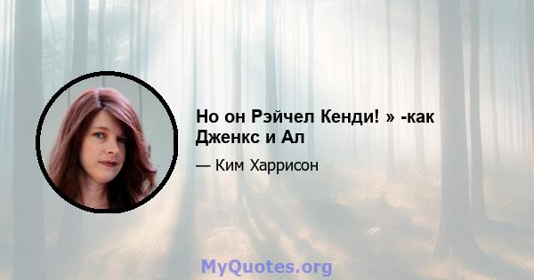 Но он Рэйчел Кенди! » -как Дженкс и Ал