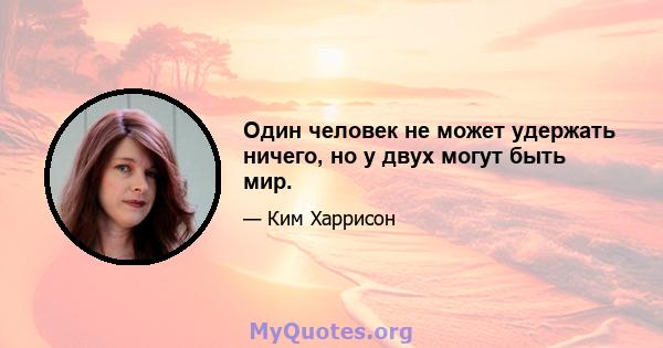 Один человек не может удержать ничего, но у двух могут быть мир.