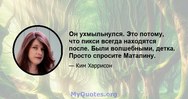 Он ухмыльнулся. Это потому, что пикси всегда находятся после. Были волшебными, детка. Просто спросите Маталину.