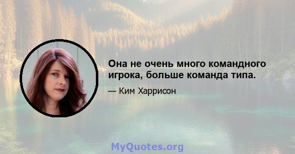 Она не очень много командного игрока, больше команда типа.