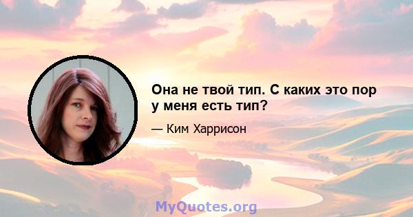 Она не твой тип. С каких это пор у меня есть тип?