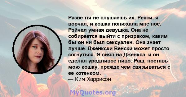 Разве ты не слушаешь их, Рекси, я ворчал, и кошка понюхала мне нос. Рэйчел умная девушка. Она не собирается выйти с призраком, каким бы он ни был сексуален. Она знает лучше. Дженкски Венски может просто согнуться. Я