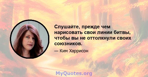 Слушайте, прежде чем нарисовать свои линии битвы, чтобы вы не оттолкнули своих союзников.