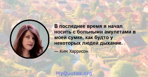 В последнее время я начал носить с больными амулетами в моей сумке, как будто у некоторых людей дыхание.