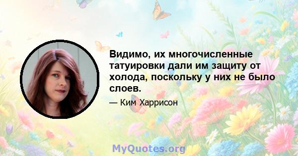 Видимо, их многочисленные татуировки дали им защиту от холода, поскольку у них не было слоев.