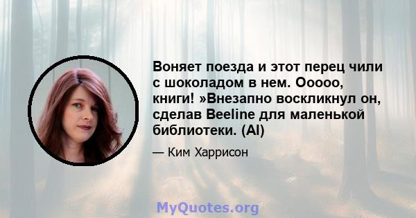 Воняет поезда и этот перец чили с шоколадом в нем. Ооооо, книги! »Внезапно воскликнул он, сделав Beeline для маленькой библиотеки. (Al)