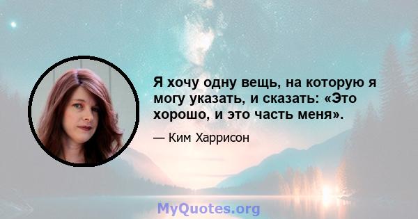 Я хочу одну вещь, на которую я могу указать, и сказать: «Это хорошо, и это часть меня».