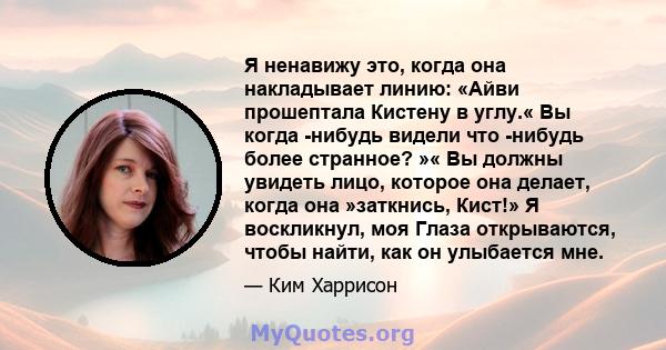 Я ненавижу это, когда она накладывает линию: «Айви прошептала Кистену в углу.« Вы когда -нибудь видели что -нибудь более странное? »« Вы должны увидеть лицо, которое она делает, когда она »заткнись, Кист!» Я воскликнул, 