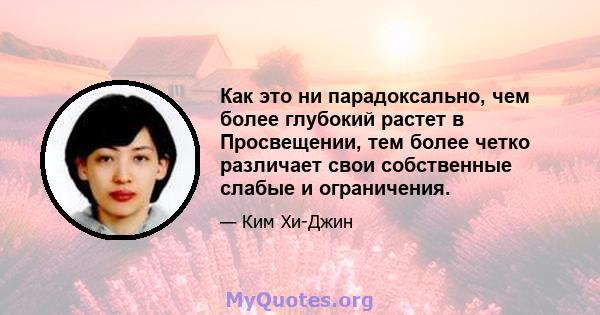 Как это ни парадоксально, чем более глубокий растет в Просвещении, тем более четко различает свои собственные слабые и ограничения.