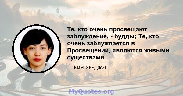 Те, кто очень просвещают заблуждение, - будды; Те, кто очень заблуждается в Просвещении, являются живыми существами.