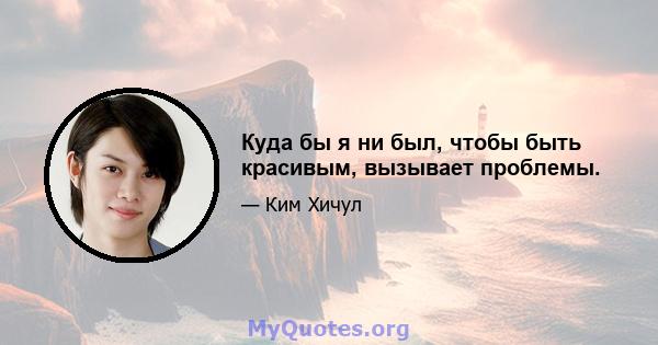 Куда бы я ни был, чтобы быть красивым, вызывает проблемы.