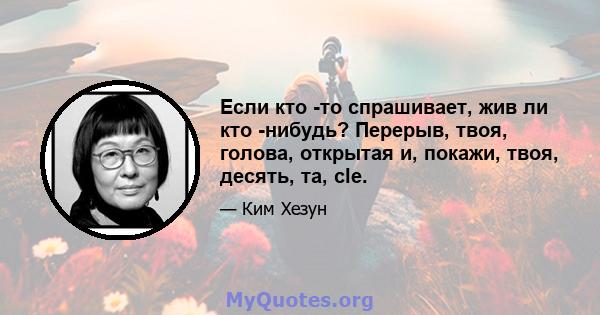 Если кто -то спрашивает, жив ли кто -нибудь? Перерыв, твоя, голова, открытая и, покажи, твоя, десять, та, cle.