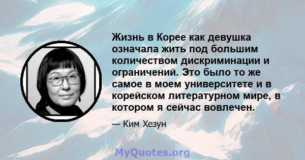 Жизнь в Корее как девушка означала жить под большим количеством дискриминации и ограничений. Это было то же самое в моем университете и в корейском литературном мире, в котором я сейчас вовлечен.