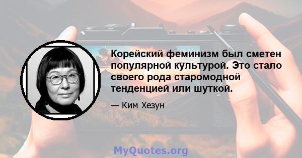 Корейский феминизм был сметен популярной культурой. Это стало своего рода старомодной тенденцией или шуткой.