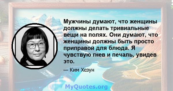 Мужчины думают, что женщины должны делать тривиальные вещи на полях. Они думают, что женщины должны быть просто приправой для блюда. Я чувствую гнев и печаль, увидев это.