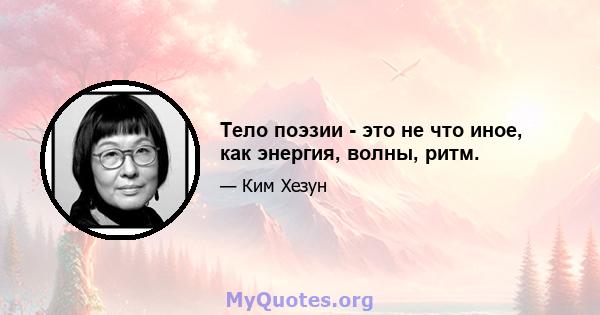 Тело поэзии - это не что иное, как энергия, волны, ритм.