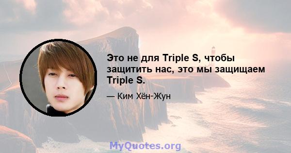 Это не для Triple S, чтобы защитить нас, это мы защищаем Triple S.