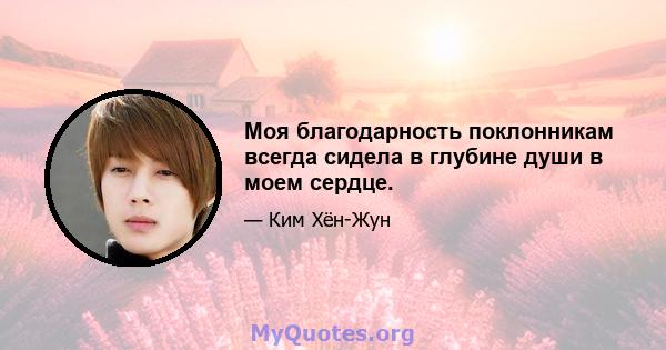 Моя благодарность поклонникам всегда сидела в глубине души в моем сердце.