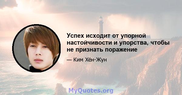 Успех исходит от упорной настойчивости и упорства, чтобы не признать поражение