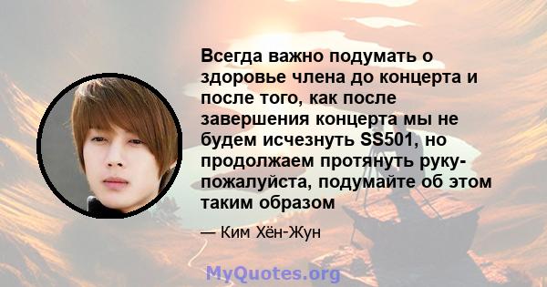 Всегда важно подумать о здоровье члена до концерта и после того, как после завершения концерта мы не будем исчезнуть SS501, но продолжаем протянуть руку- пожалуйста, подумайте об этом таким образом