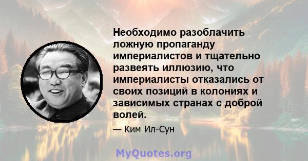 Необходимо разоблачить ложную пропаганду империалистов и тщательно развеять иллюзию, что империалисты отказались от своих позиций в колониях и зависимых странах с доброй волей.