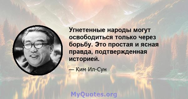 Угнетенные народы могут освободиться только через борьбу. Это простая и ясная правда, подтвержденная историей.