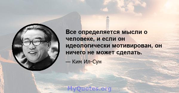 Все определяется мысли о человеке, и если он идеологически мотивирован, он ничего не может сделать.